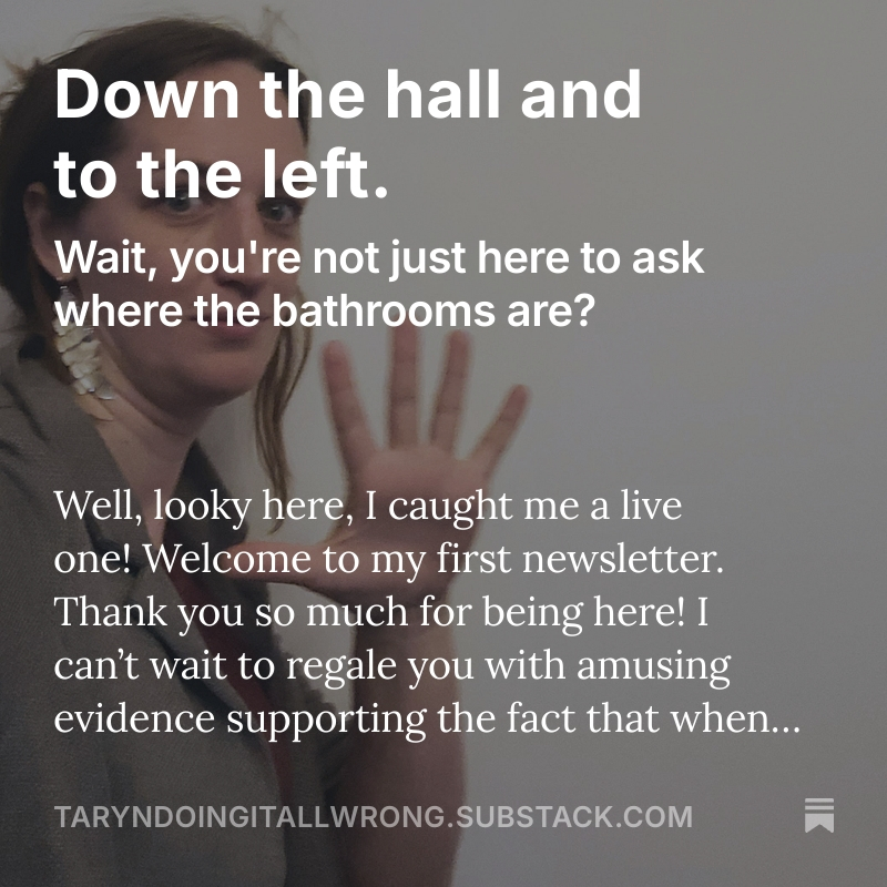 Down the hall and to the left.
